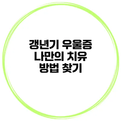 갱년기 우울증: 나만의 치유 방법 찾기