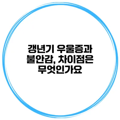 갱년기 우울증과 불안감, 차이점은 무엇인가요?
