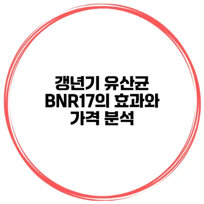 갱년기 유산균 BNR17의 효과와 가격 분석