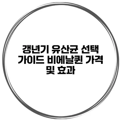 갱년기 유산균 선택 가이드: 비에날퀸 가격 및 효과