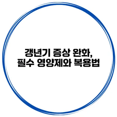 갱년기 증상 완화, 필수 영양제와 복용법