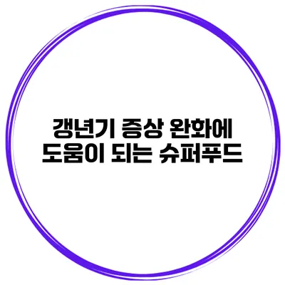 갱년기 증상 완화에 도움이 되는 슈퍼푸드