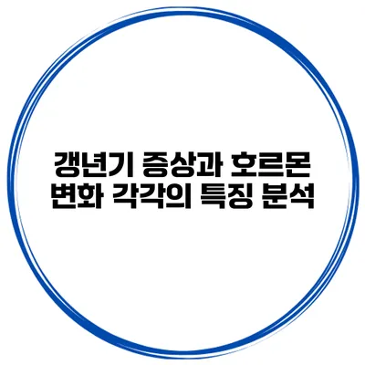갱년기 증상과 호르몬 변화: 각각의 특징 분석