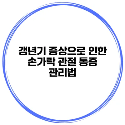 갱년기 증상으로 인한 손가락 관절 통증 관리법