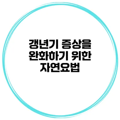 갱년기 증상을 완화하기 위한 자연요법