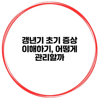 갱년기 초기 증상 이해하기, 어떻게 관리할까?