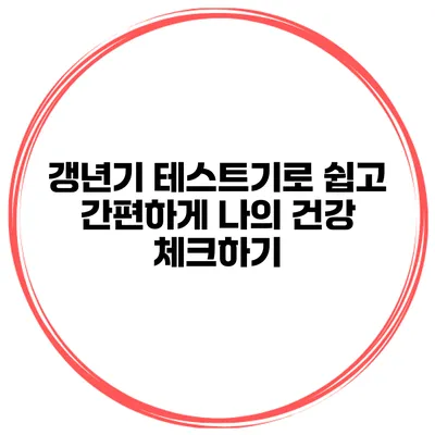 갱년기 테스트기로 쉽고 간편하게 나의 건강 체크하기