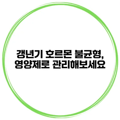 갱년기 호르몬 불균형, 영양제로 관리해보세요