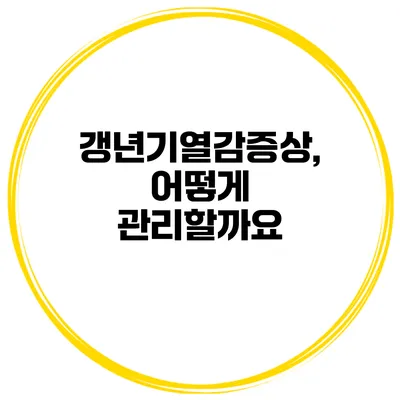 갱년기열감증상, 어떻게 관리할까요?