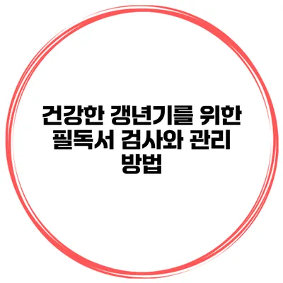 건강한 갱년기를 위한 필독서: 검사와 관리 방법