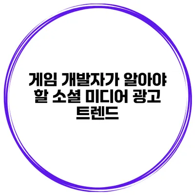 게임 개발자가 알아야 할 소셜 미디어 광고 트렌드