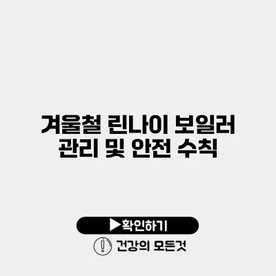 겨울철 린나이 보일러 관리 및 안전 수칙