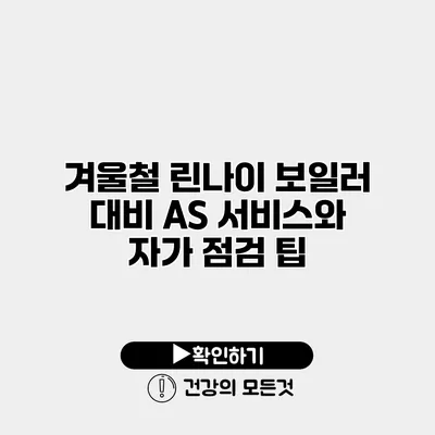 겨울철 린나이 보일러 대비 AS 서비스와 자가 점검 팁
