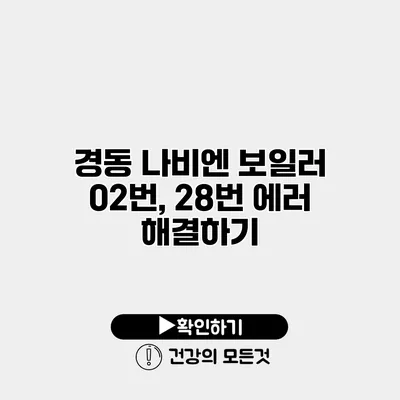 경동 나비엔 보일러 02번, 28번 에러 해결하기