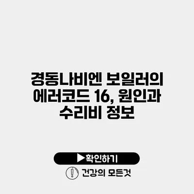 경동나비엔 보일러의 에러코드 16, 원인과 수리비 정보