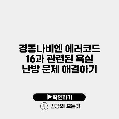 경동나비엔 에러코드 16과 관련된 욕실 난방 문제 해결하기