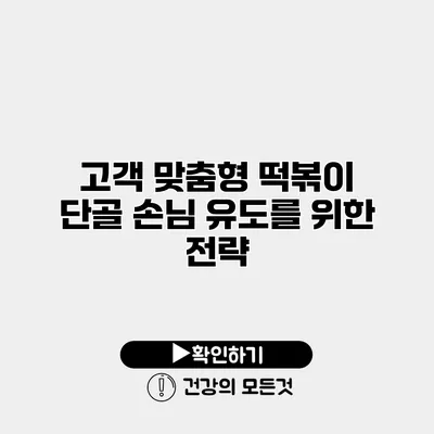 고객 맞춤형 떡볶이 단골 손님 유도를 위한 전략
