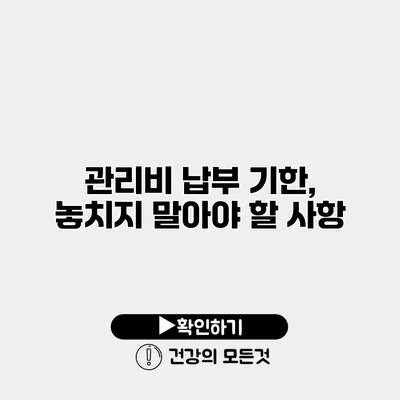 관리비 납부 기한, 놓치지 말아야 할 사항