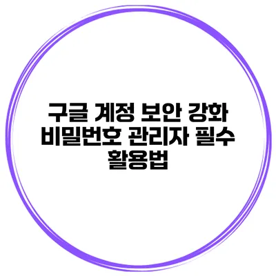 구글 계정 보안 강화 비밀번호 관리자 필수 활용법