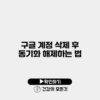 구글 계정 삭제 후 동기화 해제하는 법
