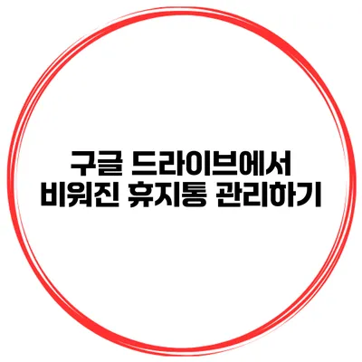 구글 드라이브에서 비워진 휴지통 관리하기