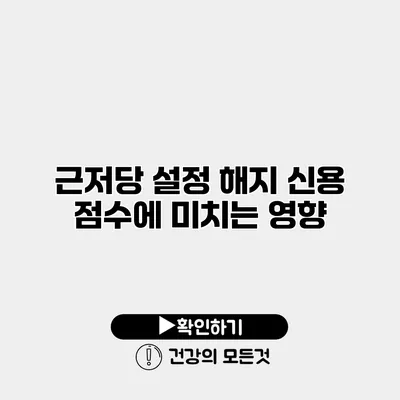 근저당 설정 해지 신용 점수에 미치는 영향