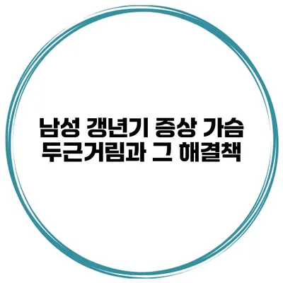 남성 갱년기 증상: 가슴 두근거림과 그 해결책
