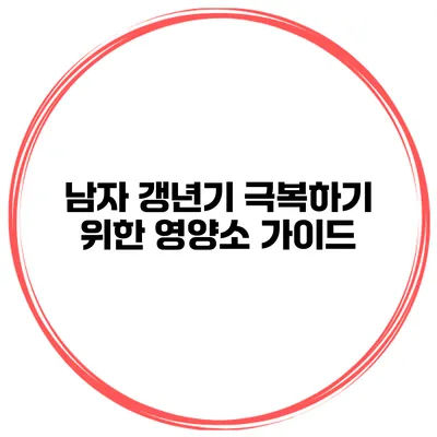 남자 갱년기 극복하기 위한 영양소 가이드