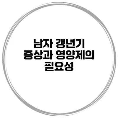 남자 갱년기: 증상과 영양제의 필요성