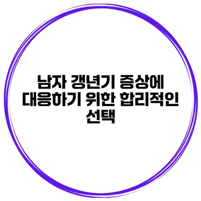 남자 갱년기 증상에 대응하기 위한 합리적인 선택