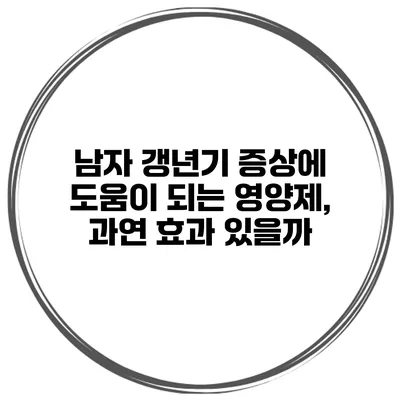 남자 갱년기 증상에 도움이 되는 영양제, 과연 효과 있을까?