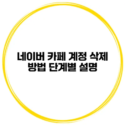 네이버 카페 계정 삭제 방법 단계별 설명