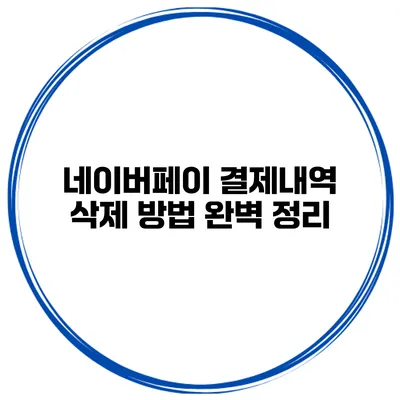 네이버페이 결제내역 삭제 방법 완벽 정리
