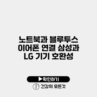 노트북과 블루투스 이어폰 연결 삼성과 LG 기기 호환성