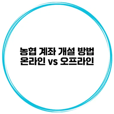 농협 계좌 개설 방법 온라인 vs 오프라인