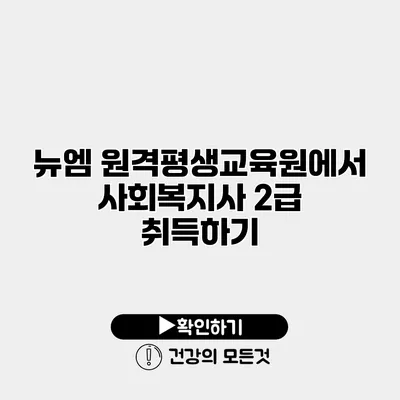 뉴엠 원격평생교육원에서 사회복지사 2급 취득하기