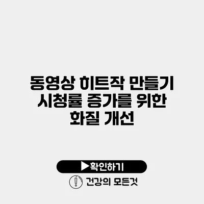 동영상 히트작 만들기 시청률 증가를 위한 화질 개선