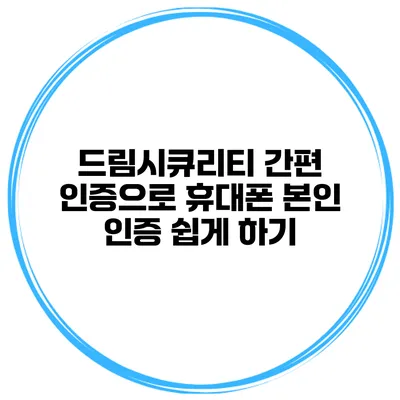 드림시큐리티 간편 인증으로 휴대폰 본인 인증 쉽게 하기