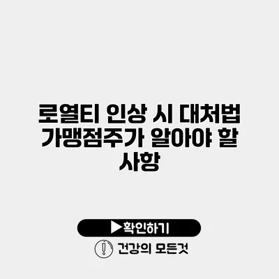 로열티 인상 시 대처법 가맹점주가 알아야 할 사항