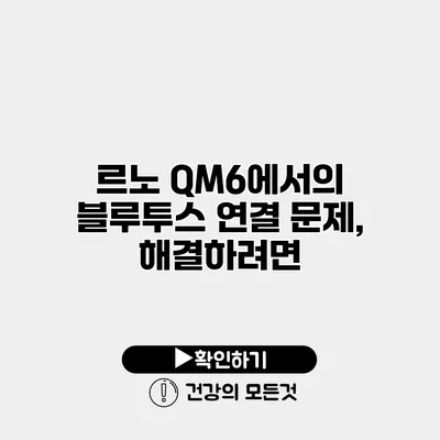 르노 QM6에서의 블루투스 연결 문제, 해결하려면?