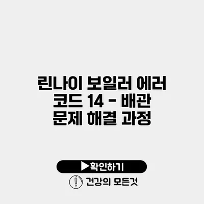 린나이 보일러 에러 코드 14 - 배관 문제 해결 과정