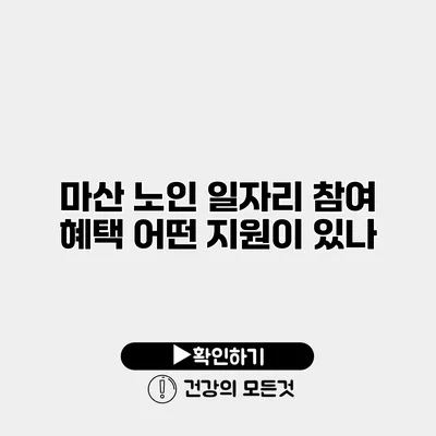마산 노인 일자리 참여 혜택 어떤 지원이 있나?
