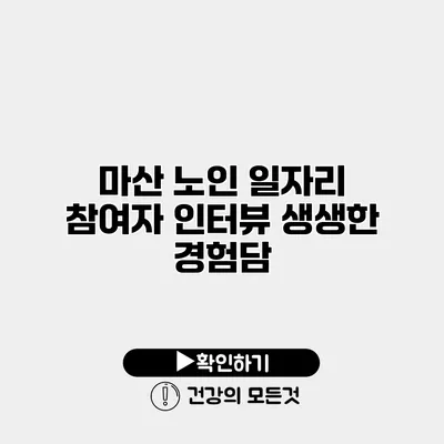 마산 노인 일자리 참여자 인터뷰 생생한 경험담