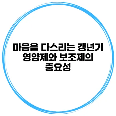 마음을 다스리는 갱년기 영양제와 보조제의 중요성