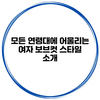 모든 연령대에 어울리는 여자 보브컷 스타일 소개