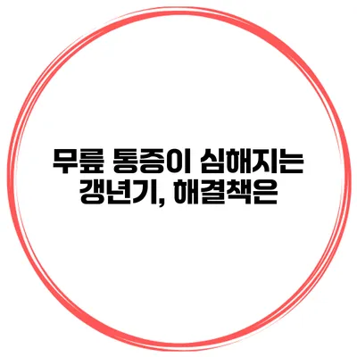 무릎 통증이 심해지는 갱년기, 해결책은?