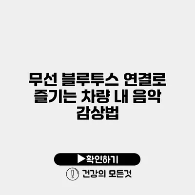무선 블루투스 연결로 즐기는 차량 내 음악 감상법