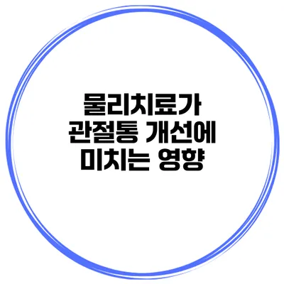 물리치료가 관절통 개선에 미치는 영향