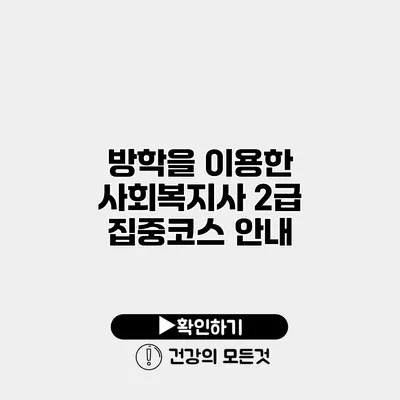방학을 이용한 사회복지사 2급 집중코스 안내