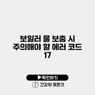 보일러 물 보충 시 주의해야 할 에러 코드 17